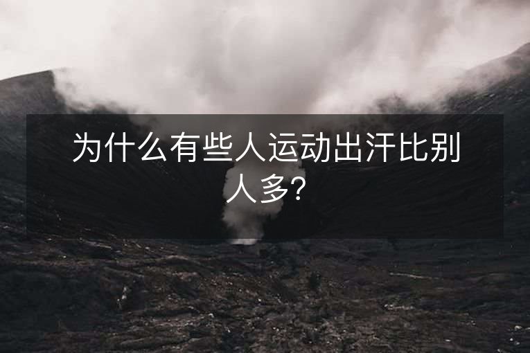 为什么有些人运动出汗比别人多? 为什么有些人运动出汗比别人多?