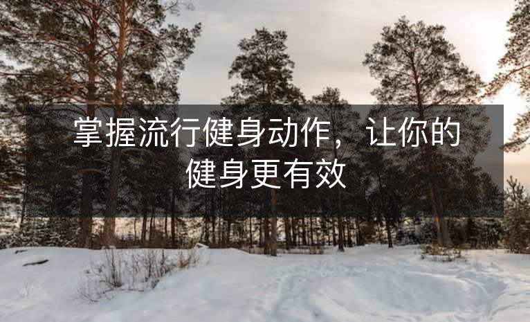 掌握流行健身动作,让你的健身更有效 掌握流行健身动作,让你的健身更有效