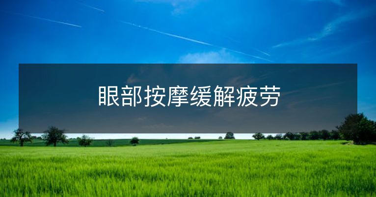 眼部按摩缓解疲劳 眼部按摩缓解疲劳