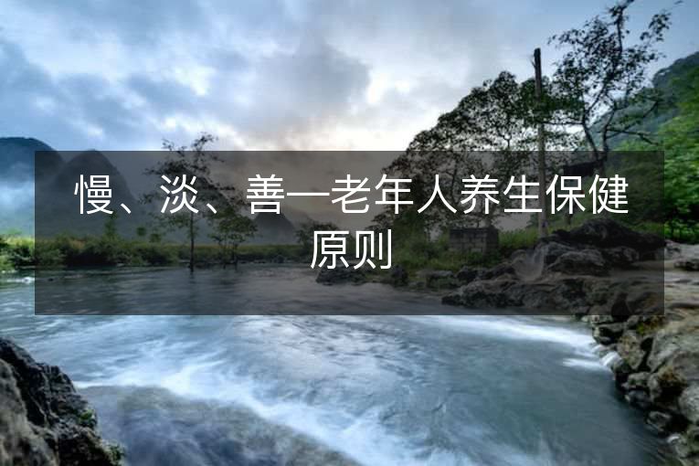 慢、淡、善—老年人养生保健原则 慢、淡、善—老年人养生保健原则