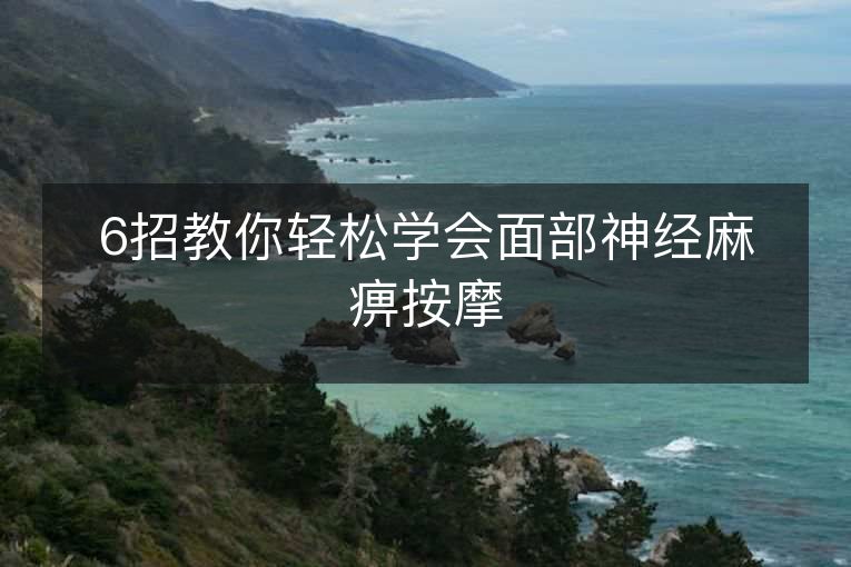 6招教你轻松学会面部神经麻痹按摩 6招教你轻松学会面部神经麻痹按摩